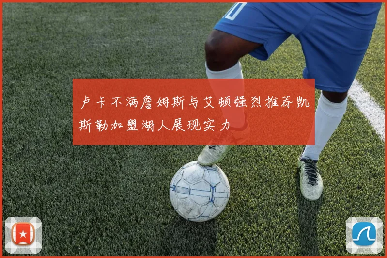 卢卡不满詹姆斯与艾顿强烈推荐凯斯勒加盟湖人展现实力