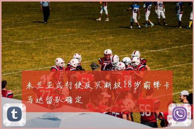 米兰正式行使反买断权18岁前锋卡马达留队确定