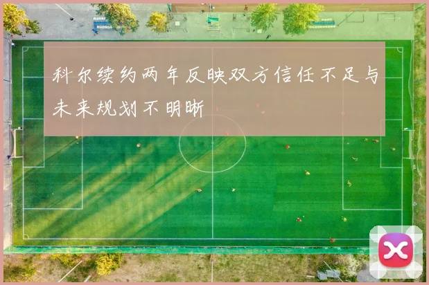科尔续约两年反映双方信任不足与未来规划不明晰