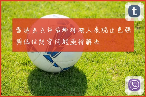 雷迪克点评黄蜂对湖人表现出色强调低位防守问题亟待解决