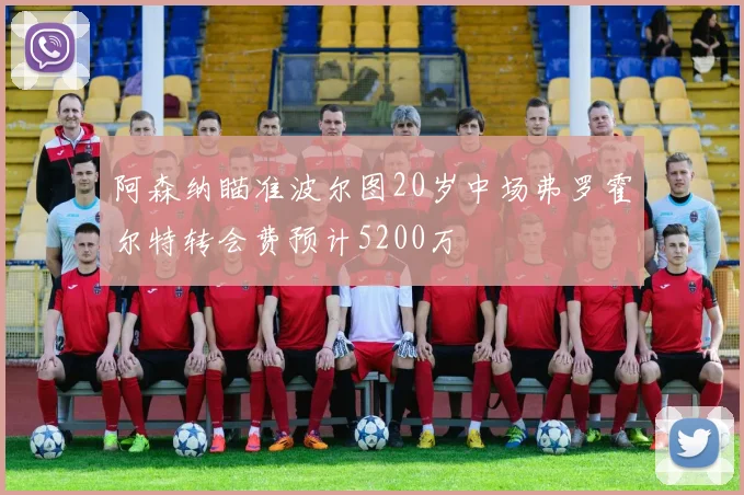 阿森纳瞄准波尔图20岁中场弗罗霍尔特转会费预计5200万