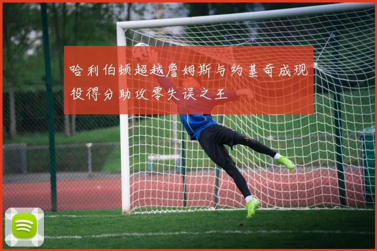 哈利伯顿超越詹姆斯与约基奇成现役得分助攻零失误之王