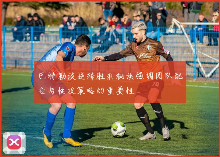 巴特勒谈逆转胜利秘诀强调团队配合与快攻策略的重要性