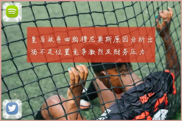 皇马放弃回购穆尼奥斯原因分析出场不足位置竞争激烈及财务压力