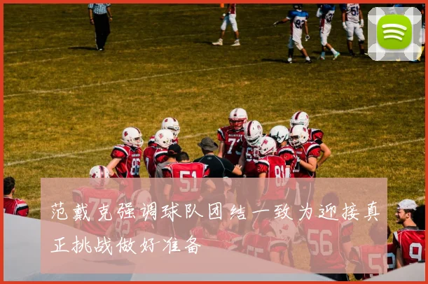 范戴克强调球队团结一致为迎接真正挑战做好准备